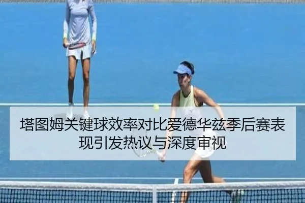 塔图姆关键球效率对比爱德华兹季后赛表现引发热议与深度审视